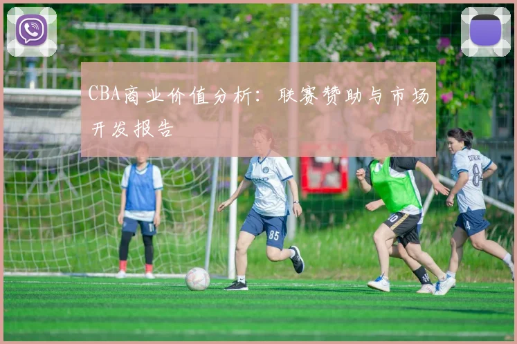 CBA商业价值分析：联赛赞助与市场开发报告